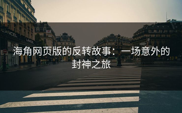海角网页版的反转故事：一场意外的封神之旅
