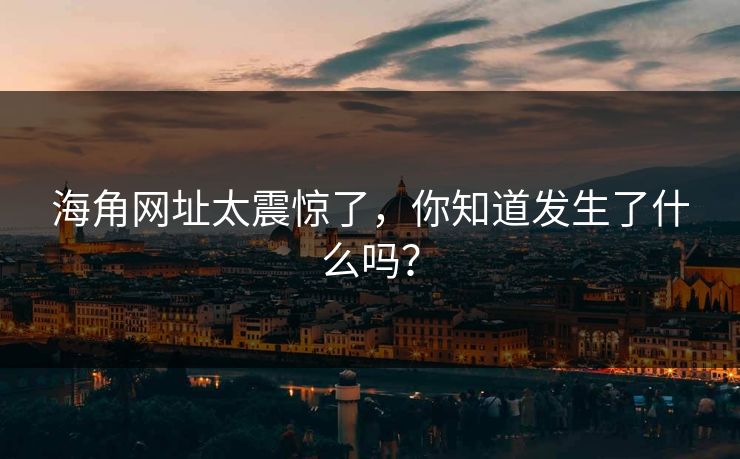 海角网址太震惊了，你知道发生了什么吗？