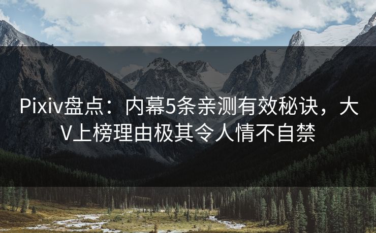 Pixiv盘点：内幕5条亲测有效秘诀，大V上榜理由极其令人情不自禁