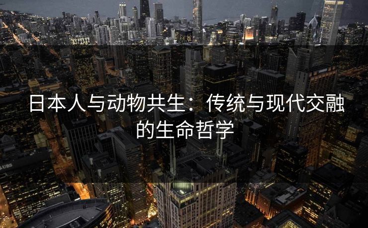 日本人与动物共生：传统与现代交融的生命哲学
