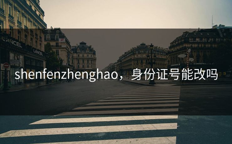 shenfenzhenghao，身份证号能改吗