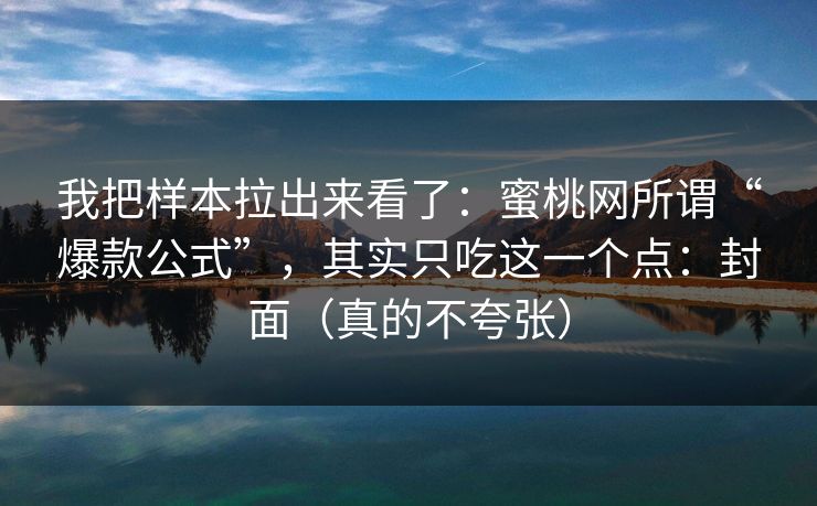 我把样本拉出来看了:蜜桃网所谓“爆款公式”,其实只吃这一个点:封面(真的不夸张) 我把样本拉出来看了:蜜桃网所谓“爆款公式”,其实只吃这一个点:封面(真的不夸张)