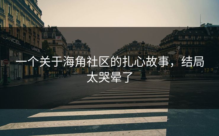 一个关于海角社区的扎心故事，结局太哭晕了